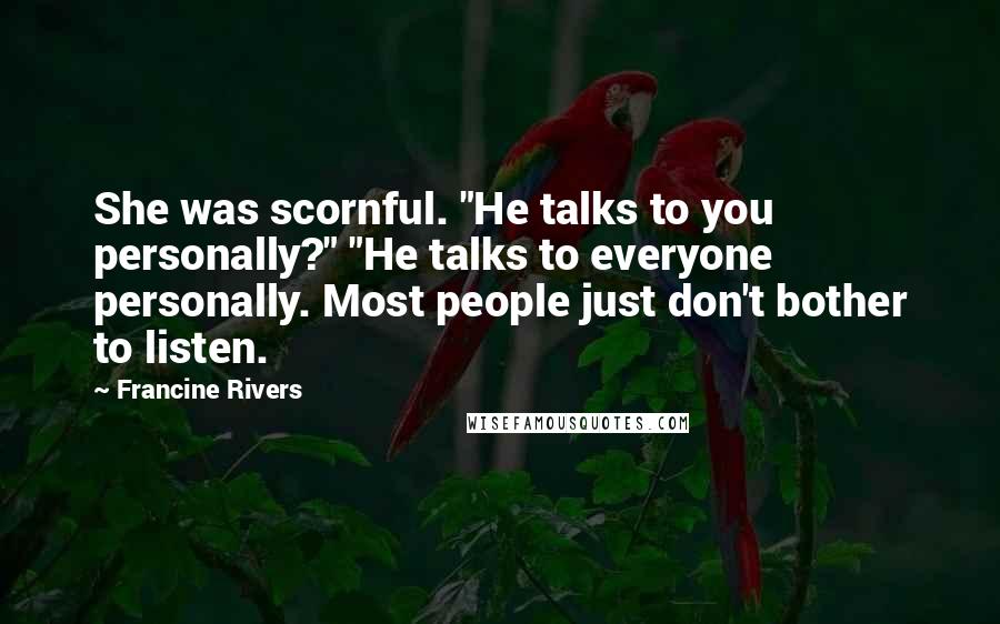 Francine Rivers Quotes: She was scornful. "He talks to you personally?" "He talks to everyone personally. Most people just don't bother to listen.