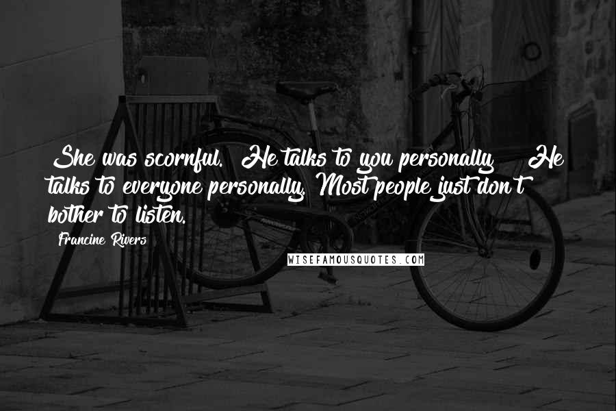 Francine Rivers Quotes: She was scornful. "He talks to you personally?" "He talks to everyone personally. Most people just don't bother to listen.