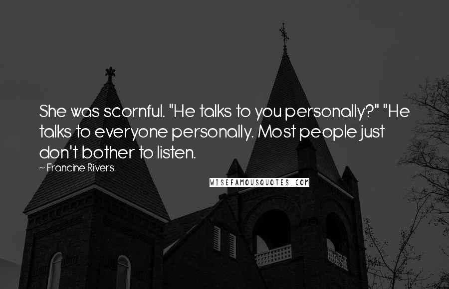 Francine Rivers Quotes: She was scornful. "He talks to you personally?" "He talks to everyone personally. Most people just don't bother to listen.