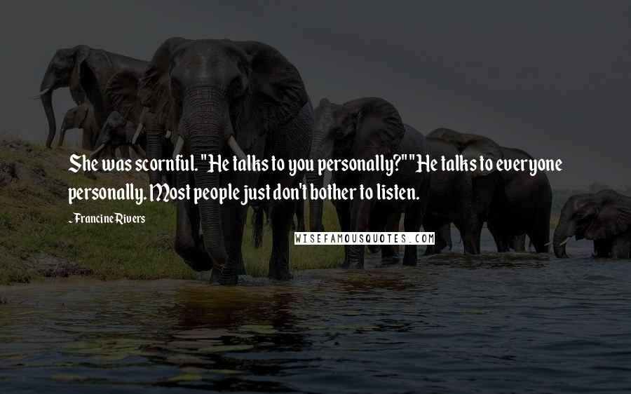 Francine Rivers Quotes: She was scornful. "He talks to you personally?" "He talks to everyone personally. Most people just don't bother to listen.