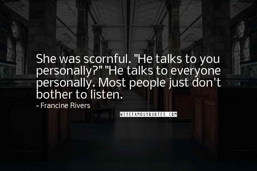 Francine Rivers Quotes: She was scornful. "He talks to you personally?" "He talks to everyone personally. Most people just don't bother to listen.