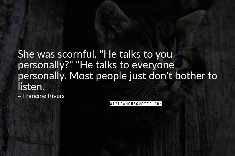 Francine Rivers Quotes: She was scornful. "He talks to you personally?" "He talks to everyone personally. Most people just don't bother to listen.