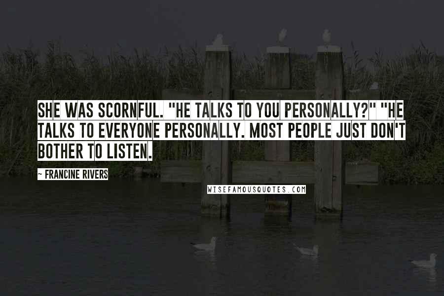 Francine Rivers Quotes: She was scornful. "He talks to you personally?" "He talks to everyone personally. Most people just don't bother to listen.