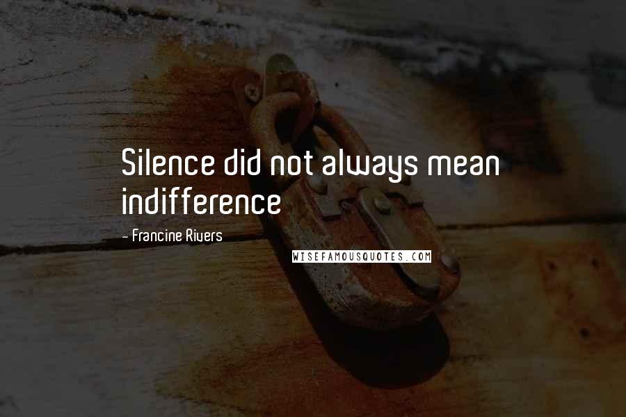 Francine Rivers Quotes: Silence did not always mean indifference