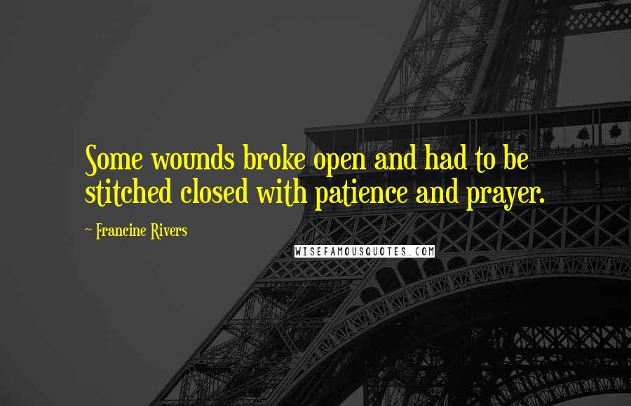 Francine Rivers Quotes: Some wounds broke open and had to be stitched closed with patience and prayer.