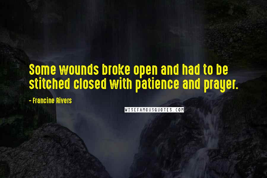 Francine Rivers Quotes: Some wounds broke open and had to be stitched closed with patience and prayer.