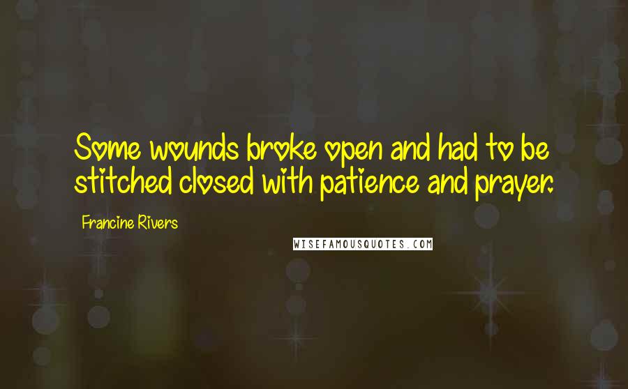 Francine Rivers Quotes: Some wounds broke open and had to be stitched closed with patience and prayer.