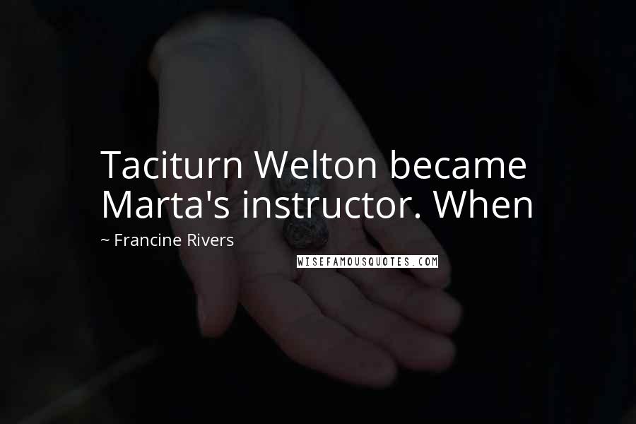 Francine Rivers Quotes: Taciturn Welton became Marta's instructor. When