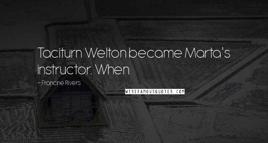 Francine Rivers Quotes: Taciturn Welton became Marta's instructor. When