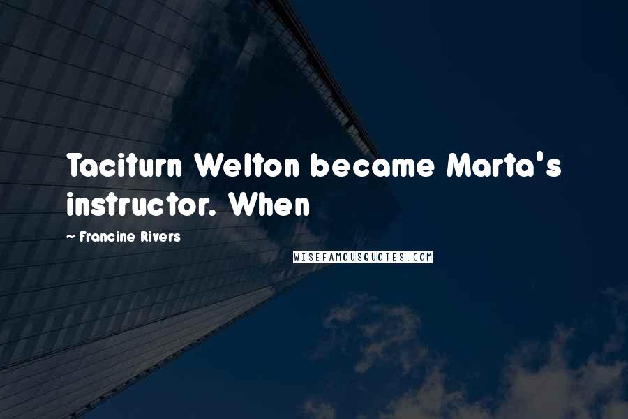 Francine Rivers Quotes: Taciturn Welton became Marta's instructor. When