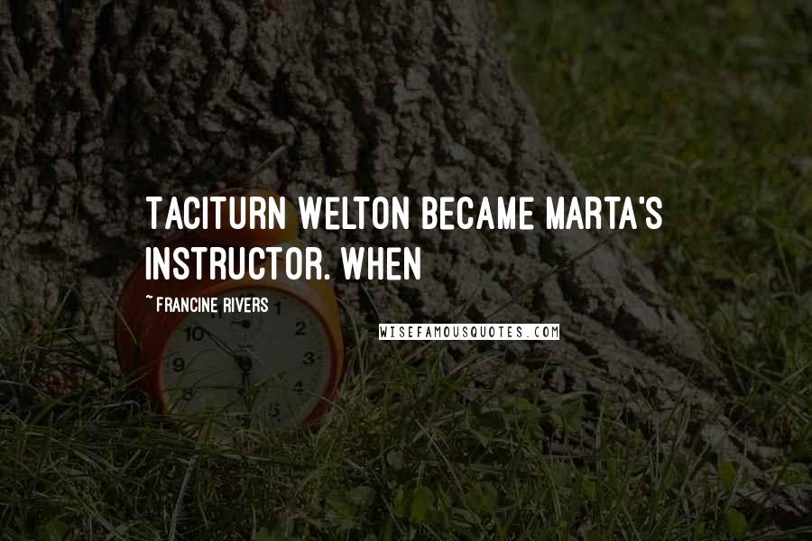 Francine Rivers Quotes: Taciturn Welton became Marta's instructor. When