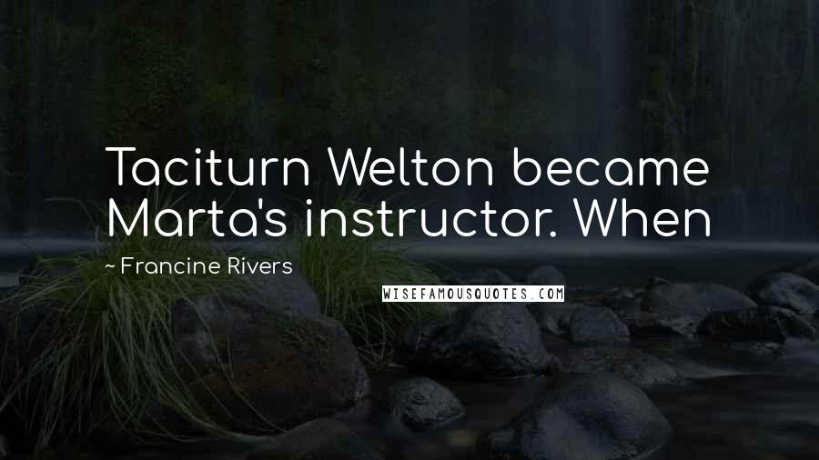 Francine Rivers Quotes: Taciturn Welton became Marta's instructor. When