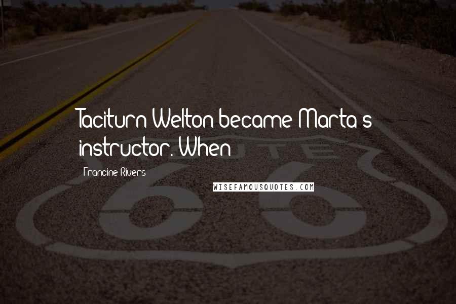 Francine Rivers Quotes: Taciturn Welton became Marta's instructor. When