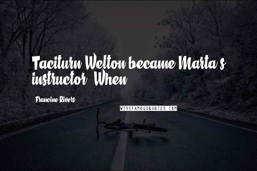 Francine Rivers Quotes: Taciturn Welton became Marta's instructor. When