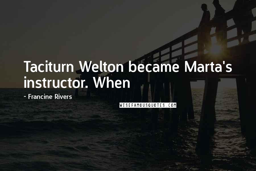 Francine Rivers Quotes: Taciturn Welton became Marta's instructor. When