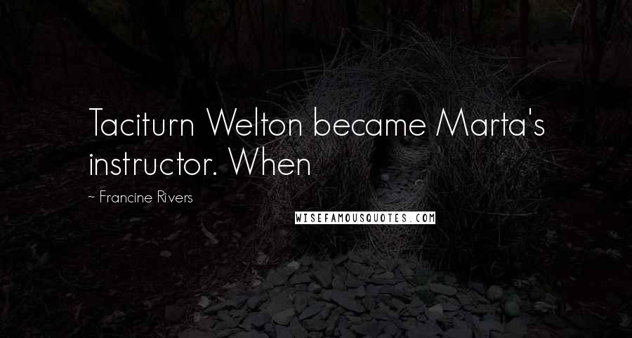 Francine Rivers Quotes: Taciturn Welton became Marta's instructor. When