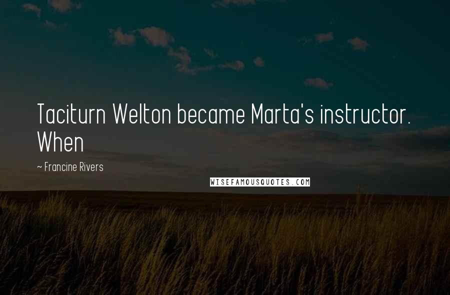 Francine Rivers Quotes: Taciturn Welton became Marta's instructor. When