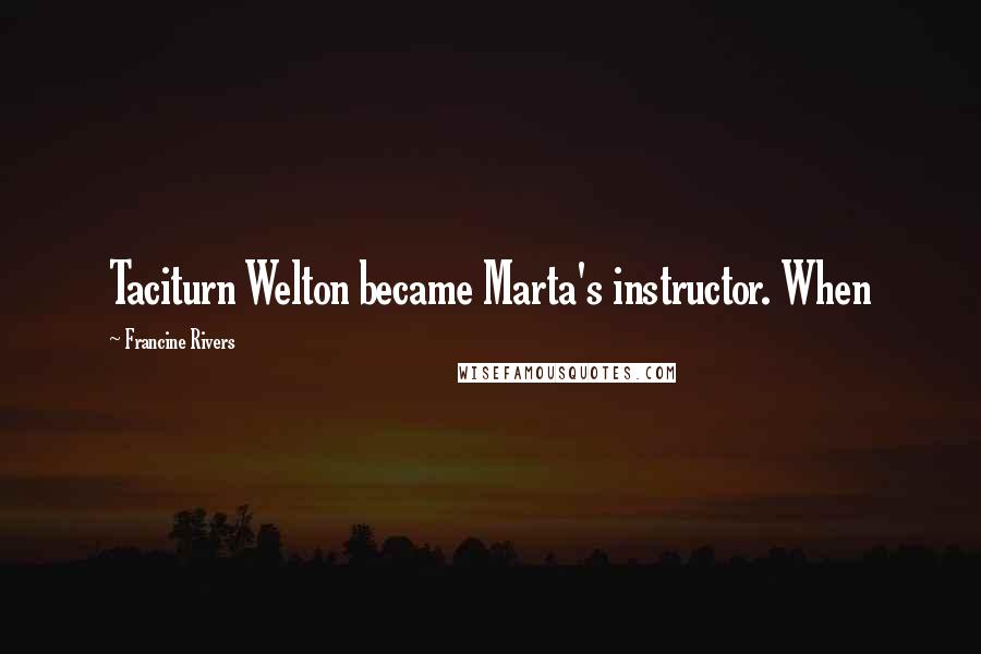 Francine Rivers Quotes: Taciturn Welton became Marta's instructor. When