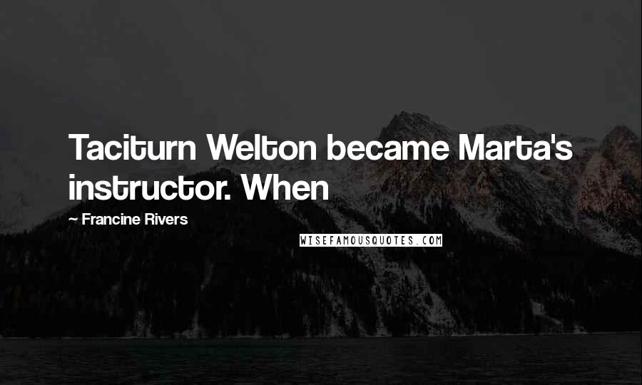 Francine Rivers Quotes: Taciturn Welton became Marta's instructor. When