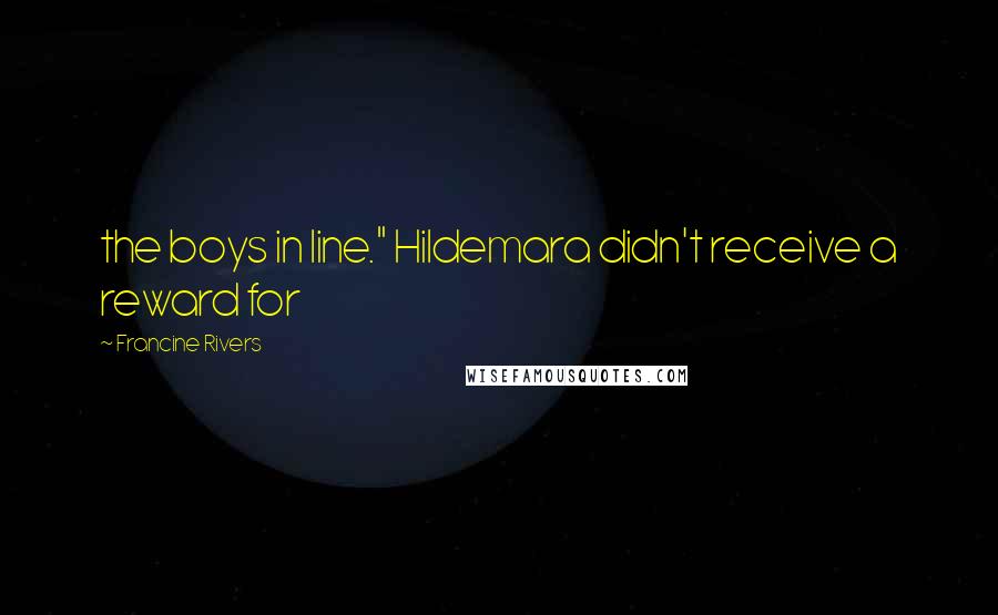 Francine Rivers Quotes: the boys in line." Hildemara didn't receive a reward for