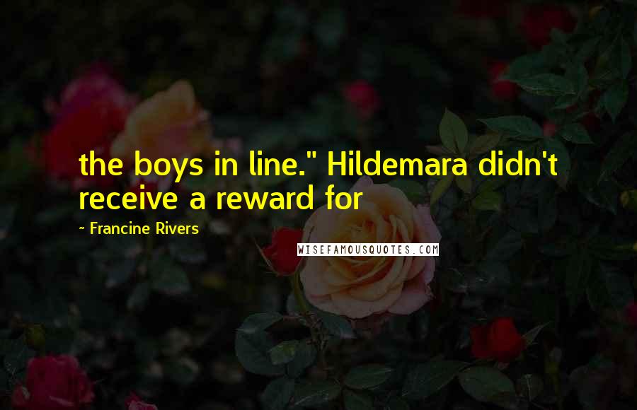 Francine Rivers Quotes: the boys in line." Hildemara didn't receive a reward for