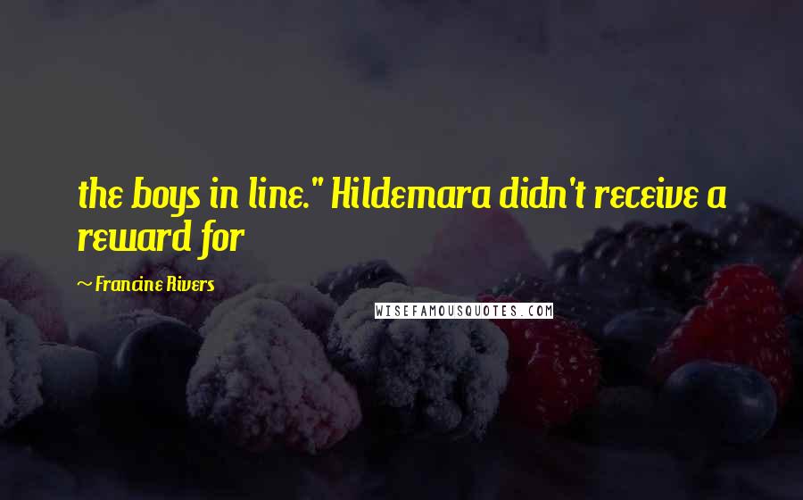 Francine Rivers Quotes: the boys in line." Hildemara didn't receive a reward for