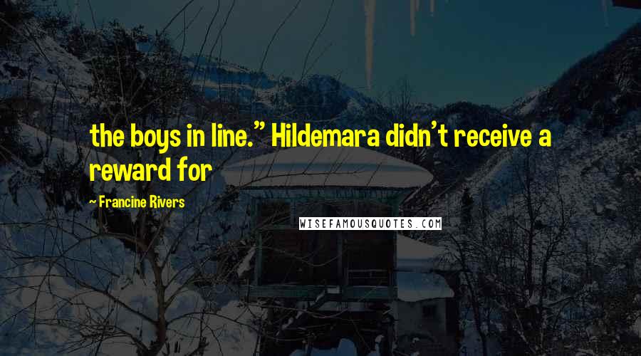 Francine Rivers Quotes: the boys in line." Hildemara didn't receive a reward for