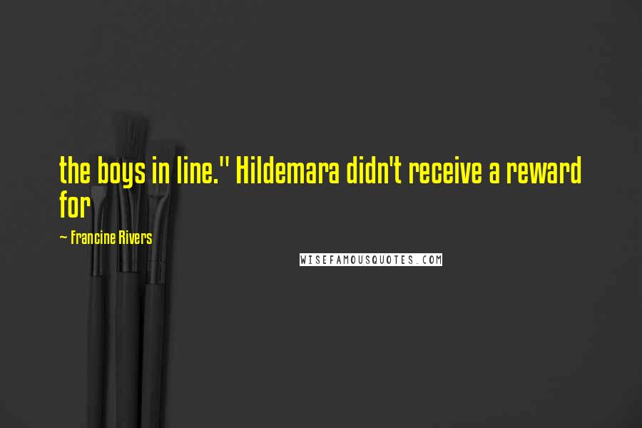 Francine Rivers Quotes: the boys in line." Hildemara didn't receive a reward for