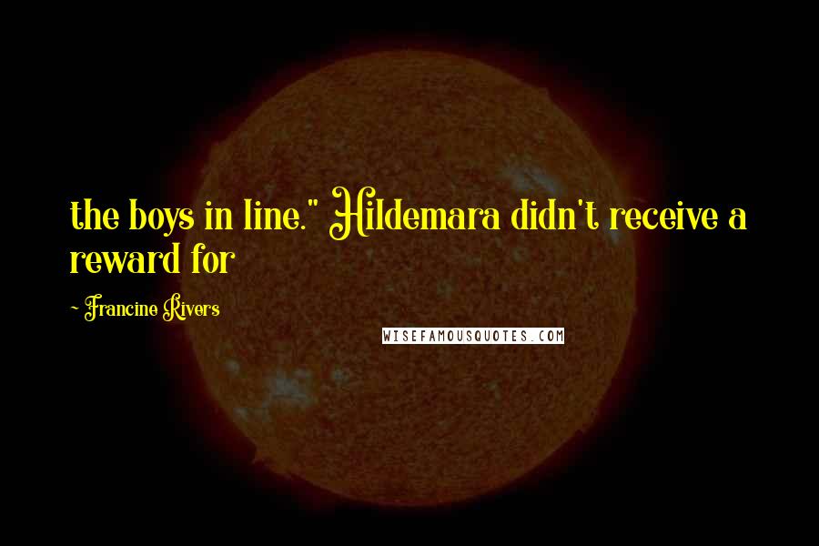 Francine Rivers Quotes: the boys in line." Hildemara didn't receive a reward for