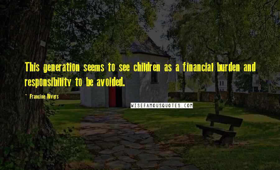 Francine Rivers Quotes: This generation seems to see children as a financial burden and responsibility to be avoided.