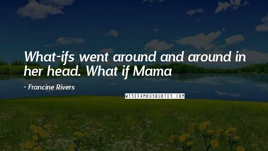 Francine Rivers Quotes: What-ifs went around and around in her head. What if Mama