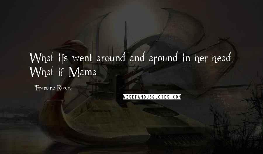 Francine Rivers Quotes: What-ifs went around and around in her head. What if Mama