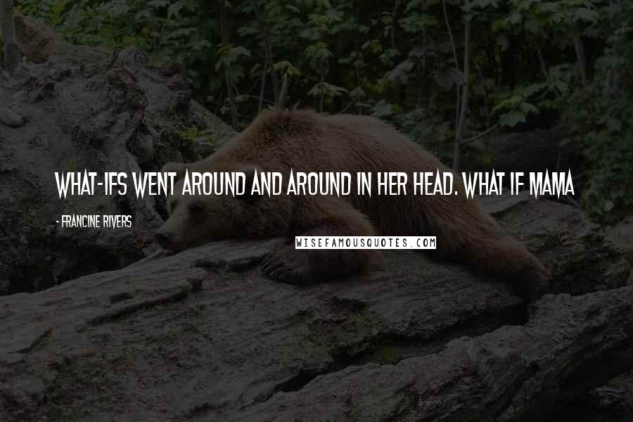 Francine Rivers Quotes: What-ifs went around and around in her head. What if Mama