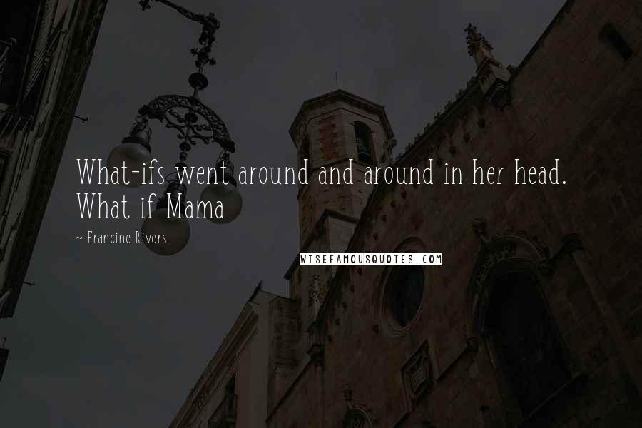 Francine Rivers Quotes: What-ifs went around and around in her head. What if Mama