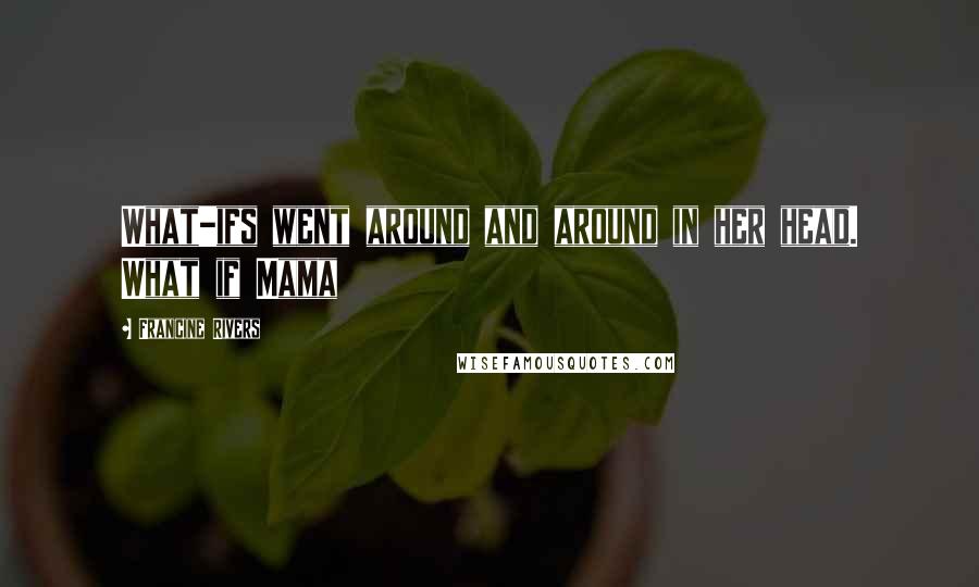 Francine Rivers Quotes: What-ifs went around and around in her head. What if Mama