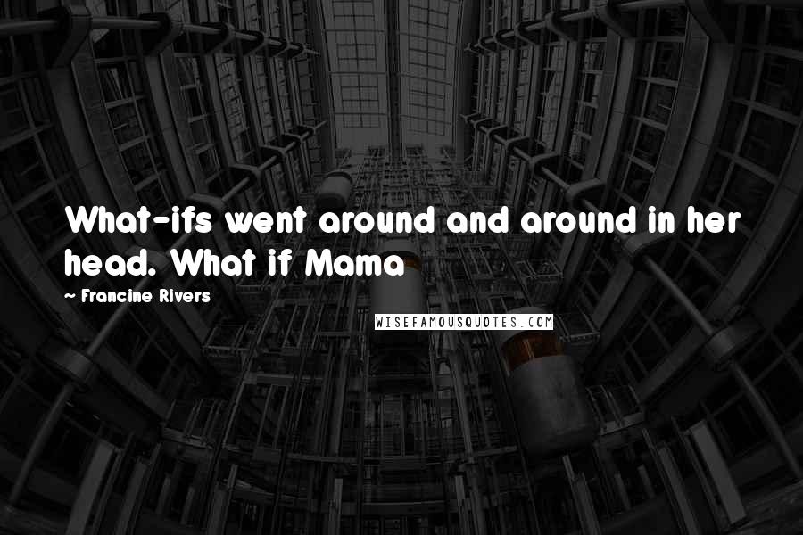 Francine Rivers Quotes: What-ifs went around and around in her head. What if Mama