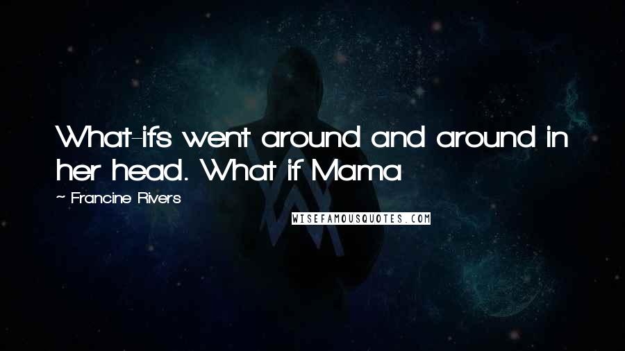 Francine Rivers Quotes: What-ifs went around and around in her head. What if Mama