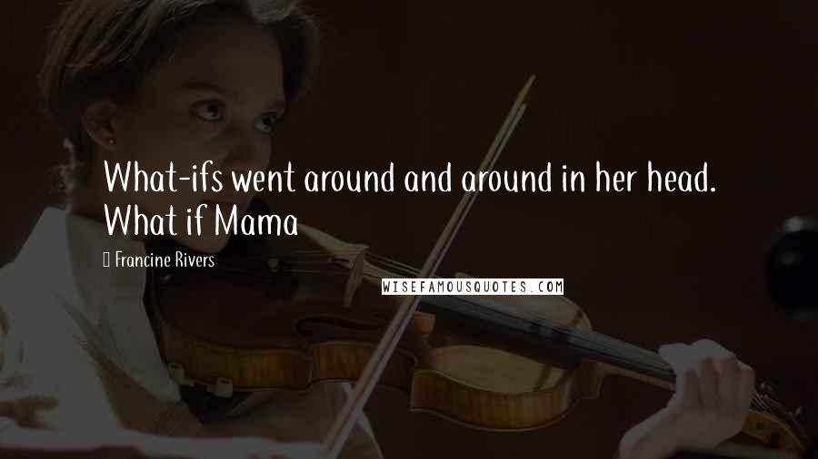 Francine Rivers Quotes: What-ifs went around and around in her head. What if Mama