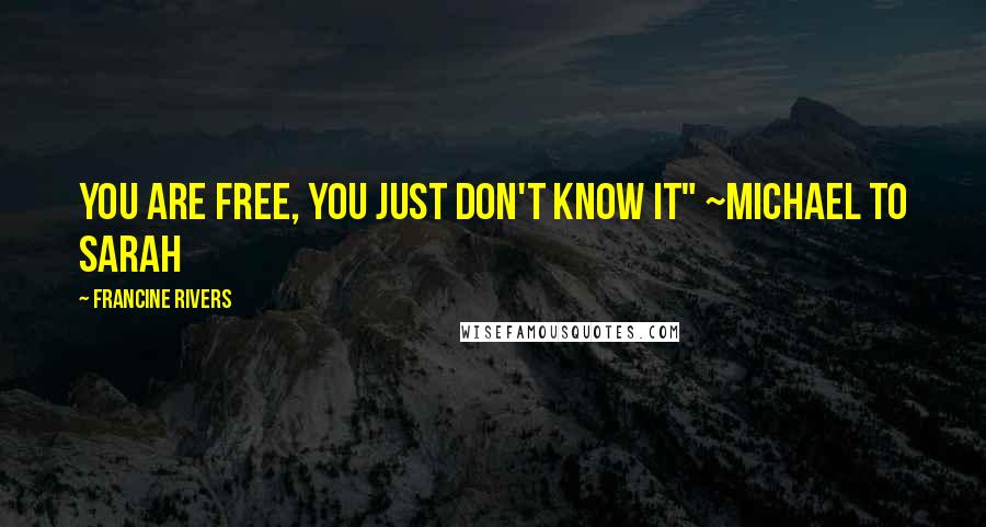 Francine Rivers Quotes: You are free, you just don't know it" ~Michael to Sarah