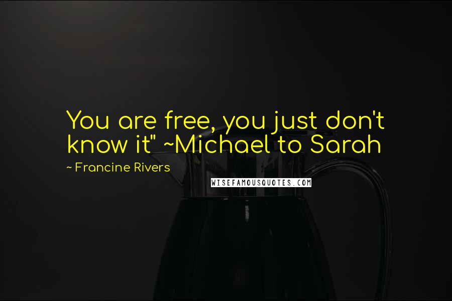 Francine Rivers Quotes: You are free, you just don't know it" ~Michael to Sarah