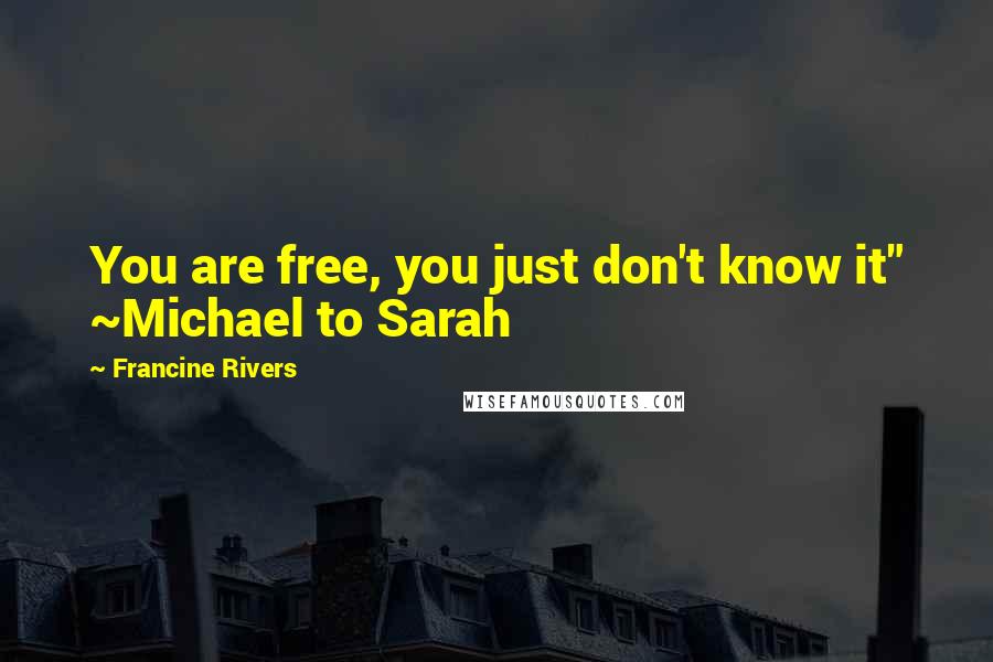 Francine Rivers Quotes: You are free, you just don't know it" ~Michael to Sarah