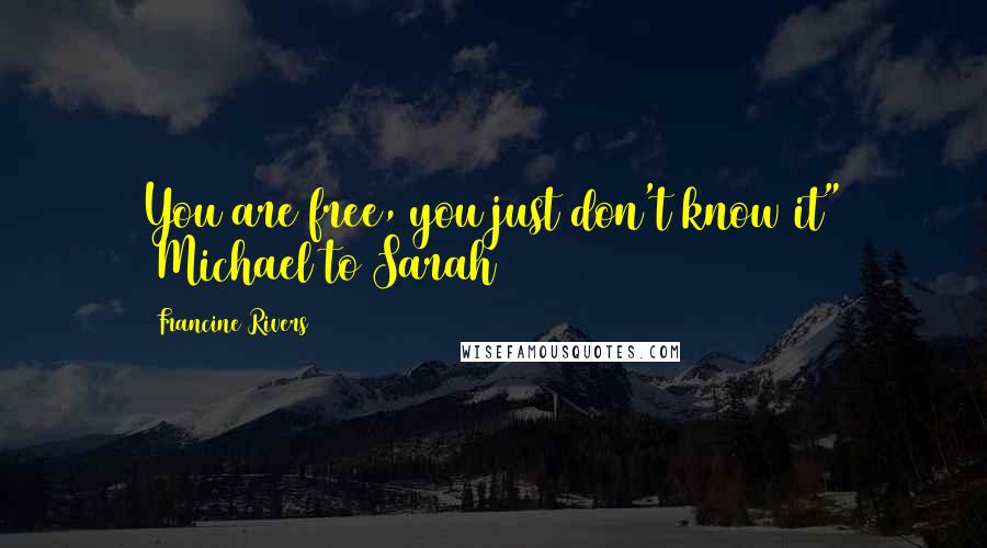 Francine Rivers Quotes: You are free, you just don't know it" ~Michael to Sarah