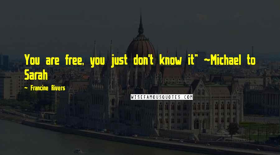 Francine Rivers Quotes: You are free, you just don't know it" ~Michael to Sarah