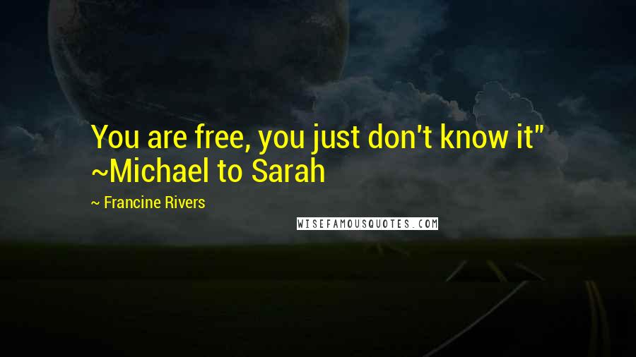 Francine Rivers Quotes: You are free, you just don't know it" ~Michael to Sarah