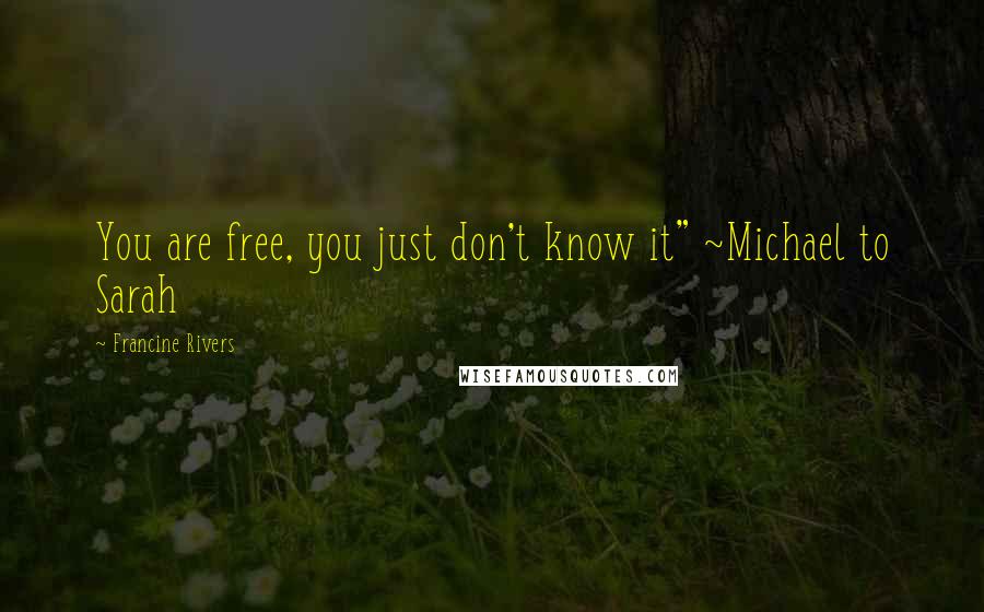 Francine Rivers Quotes: You are free, you just don't know it" ~Michael to Sarah