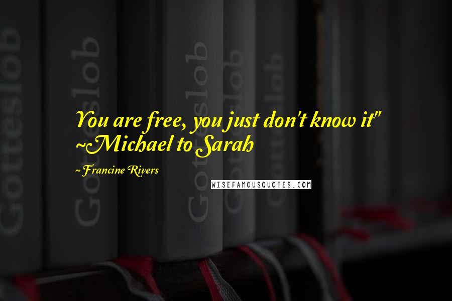 Francine Rivers Quotes: You are free, you just don't know it" ~Michael to Sarah