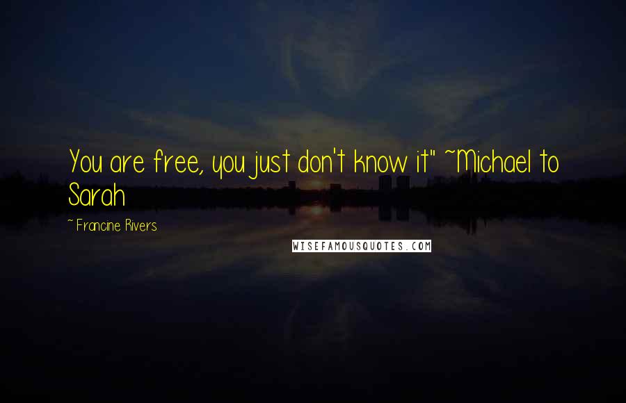 Francine Rivers Quotes: You are free, you just don't know it" ~Michael to Sarah