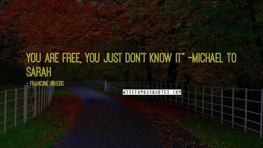 Francine Rivers Quotes: You are free, you just don't know it" ~Michael to Sarah