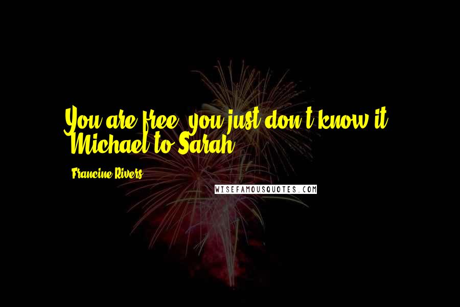 Francine Rivers Quotes: You are free, you just don't know it" ~Michael to Sarah