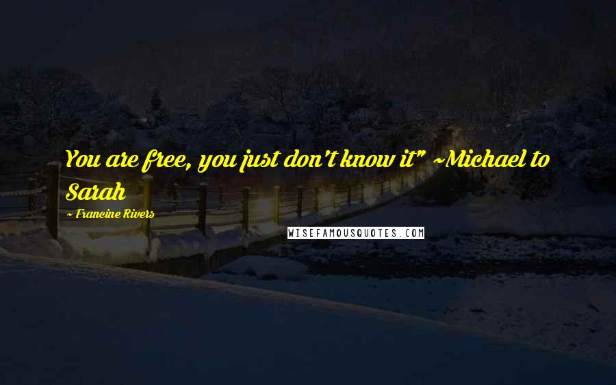 Francine Rivers Quotes: You are free, you just don't know it" ~Michael to Sarah